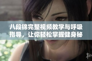 八段锦完整视频教学与呼吸指导，让你轻松掌握健身秘诀