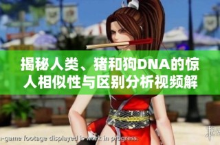 揭秘人类、猪和狗DNA的惊人相似性与区别分析视频解析