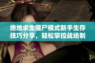 绝地求生僵尸模式新手生存技巧分享，轻松掌控战场制胜绝招
