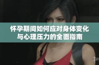 怀孕期间如何应对身体变化与心理压力的全面指南