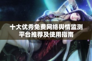 十大优秀免费网络舆情监测平台推荐及使用指南