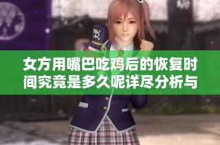 女方用嘴巴吃鸡后的恢复时间究竟是多久呢详尽分析与探讨