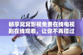 畅享窝窝影视免费在线电视剧在线观看，让你不再错过精彩剧情