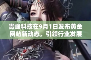 贵峰科技在9月1日发布黄金网站新动态，引领行业发展趋势