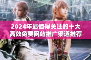 2024年最值得关注的十大高效免费网站推广渠道推荐