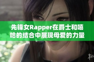 先锋女Rapper在爵士和嘻哈的结合中展现母爱的力量与激情