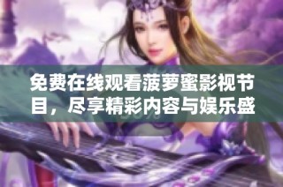 免费在线观看菠萝蜜影视节目，尽享精彩内容与娱乐盛宴