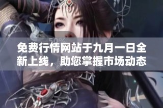 免费行情网站于九月一日全新上线，助您掌握市场动态