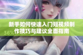 新手如何快速入门短视频制作技巧与建议全面指南