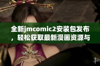 全新jmcomic2安装包发布，轻松获取最新漫画资源与阅读体验