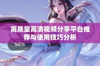 高质量高清视频分享平台推荐与使用技巧分析
