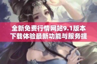 全新免费行情网站9.1版本下载体验最新功能与服务提升