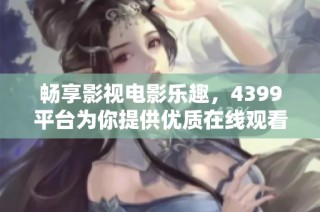 畅享影视电影乐趣，4399平台为你提供优质在线观看服务