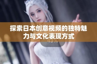 探索日本创意视频的独特魅力与文化表现方式