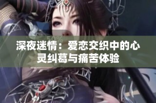 深夜迷情：爱恋交织中的心灵纠葛与痛苦体验