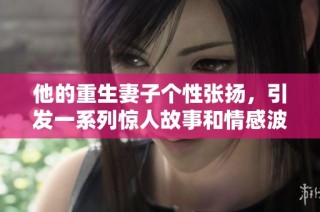 他的重生妻子个性张扬，引发一系列惊人故事和情感波澜