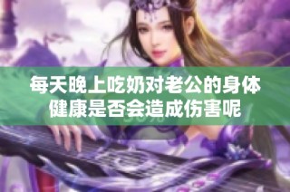 每天晚上吃奶对老公的身体健康是否会造成伤害呢