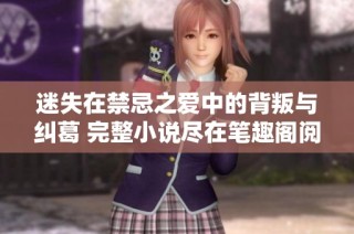迷失在禁忌之爱中的背叛与纠葛 完整小说尽在笔趣阁阅读
