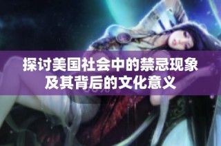 探讨美国社会中的禁忌现象及其背后的文化意义