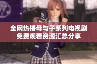 全网热播母与子系列电视剧免费观看资源汇总分享
