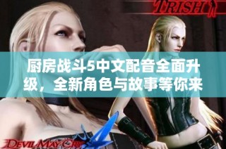 厨房战斗5中文配音全面升级，全新角色与故事等你来体验
