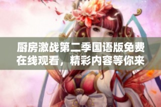 厨房激战第二季国语版免费在线观看，精彩内容等你来发现