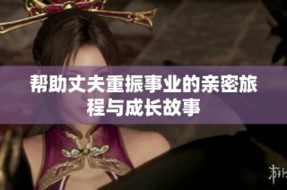 帮助丈夫重振事业的亲密旅程与成长故事