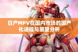 日产MPV在国内市场的国产化进程与展望分析