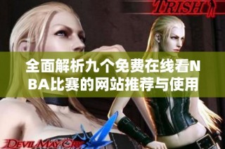 全面解析九个免费在线看NBA比赛的网站推荐与使用体验