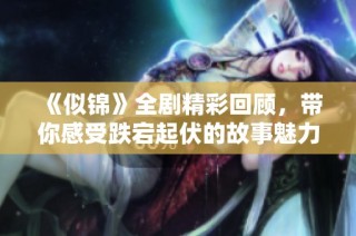 《似锦》全剧精彩回顾，带你感受跌宕起伏的故事魅力与情感纠葛