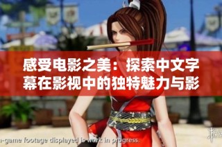 感受电影之美：探索中文字幕在影视中的独特魅力与影响力