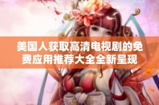 美国人获取高清电视剧的免费应用推荐大全全新呈现