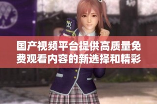 国产视频平台提供高质量免费观看内容的新选择和精彩体验