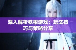 深入解析铁根游戏：玩法技巧与策略分享