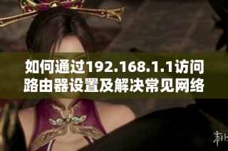 如何通过192.168.1.1访问路由器设置及解决常见网络问题指南