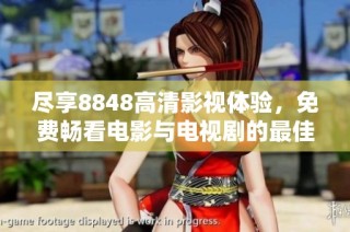 尽享8848高清影视体验，免费畅看电影与电视剧的最佳选择