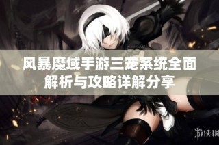 风暴魔域手游三宠系统全面解析与攻略详解分享