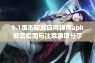 9.1版本破解应用程序apk安装指南与注意事项分享