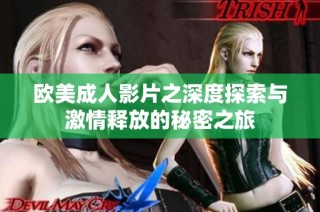 欧美成人影片之深度探索与激情释放的秘密之旅