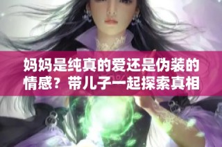 妈妈是纯真的爱还是伪装的情感？带儿子一起探索真相！