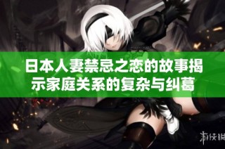 日本人妻禁忌之恋的故事揭示家庭关系的复杂与纠葛