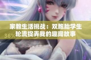 家教生活挑战：双胞胎学生轮流捉弄我的趣闻故事