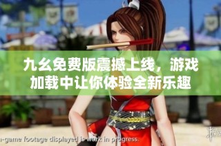 九幺免费版震撼上线，游戏加载中让你体验全新乐趣