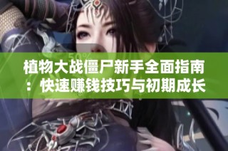 植物大战僵尸新手全面指南：快速赚钱技巧与初期成长策略解析