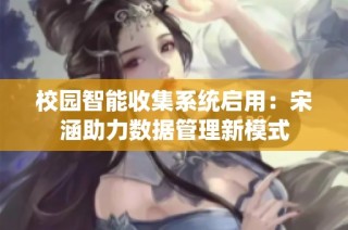 校园智能收集系统启用：宋涵助力数据管理新模式