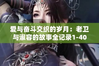 爱与奋斗交织的岁月：老卫与淑容的故事全记录1-40集