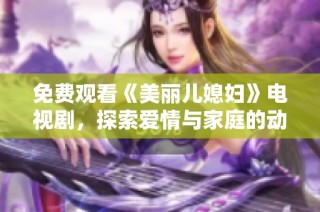 免费观看《美丽儿媳妇》电视剧，探索爱情与家庭的动人故事