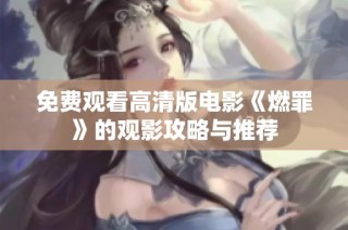 免费观看高清版电影《燃罪》的观影攻略与推荐