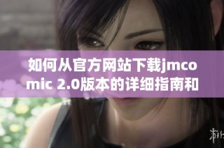 如何从官方网站下载jmcomic 2.0版本的详细指南和步骤