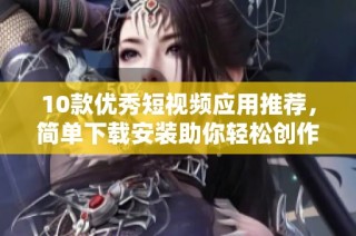 10款优秀短视频应用推荐，简单下载安装助你轻松创作与分享
